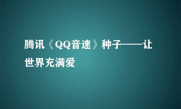 腾讯《QQ音速》种子——让世界充满爱