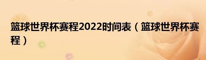 篮球世界杯赛程2022时间表（篮球世界杯赛程）