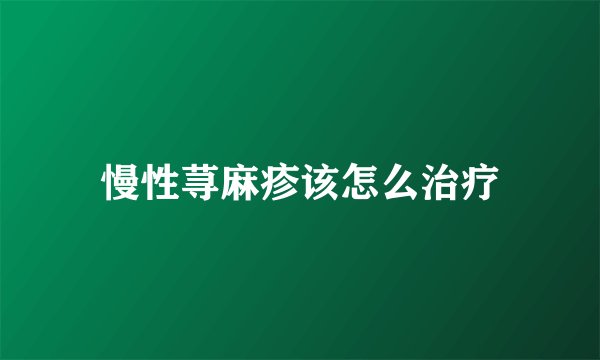 慢性荨麻疹该怎么治疗