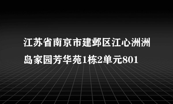 江苏省南京市建邺区江心洲洲岛家园芳华苑1栋2单元801