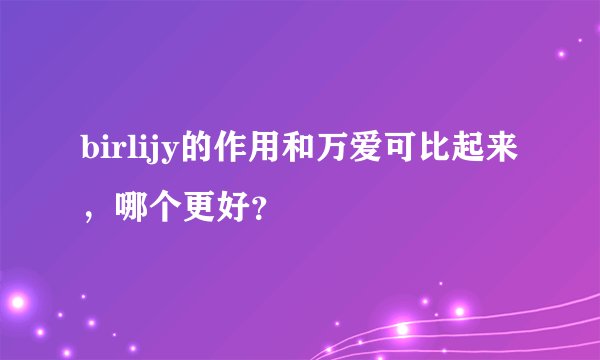 birlijy的作用和万爱可比起来，哪个更好？
