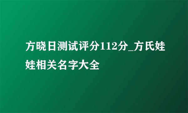 方晓日测试评分112分_方氏娃娃相关名字大全