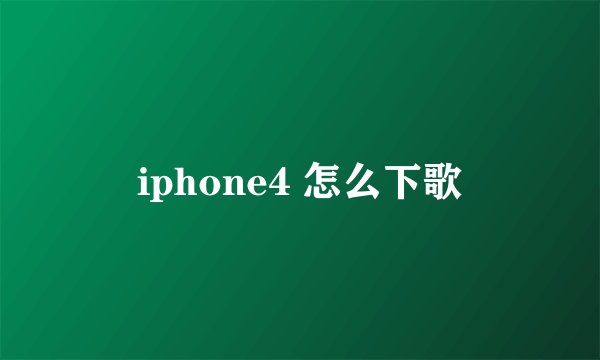 iphone4 怎么下歌