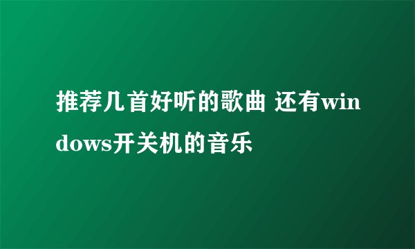 推荐几首好听的歌曲 还有windows开关机的音乐