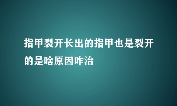 指甲裂开长出的指甲也是裂开的是啥原因咋治