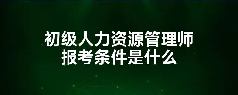 初级人力资源管理师报考条件是什么