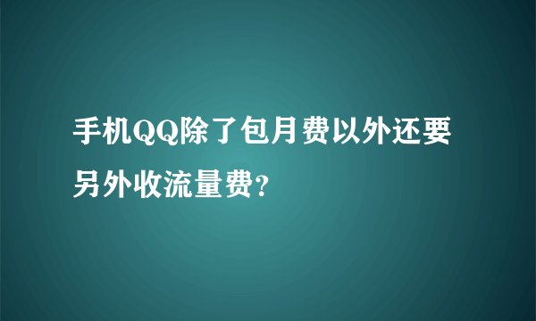 手机QQ除了包月费以外还要另外收流量费？