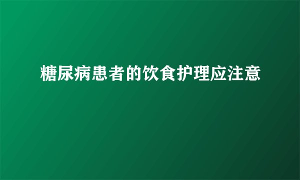 糖尿病患者的饮食护理应注意