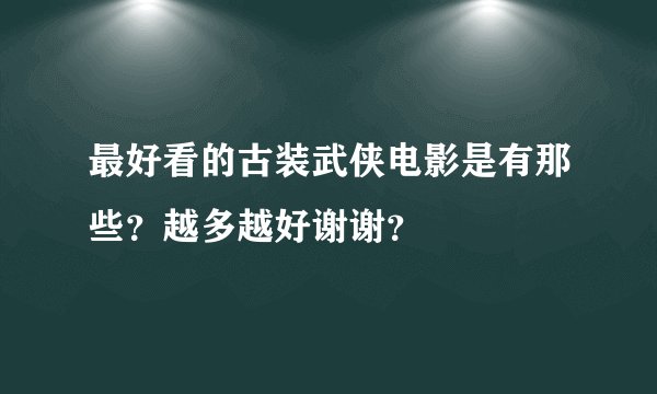 最好看的古装武侠电影是有那些？越多越好谢谢？