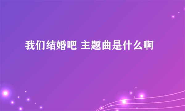 我们结婚吧 主题曲是什么啊