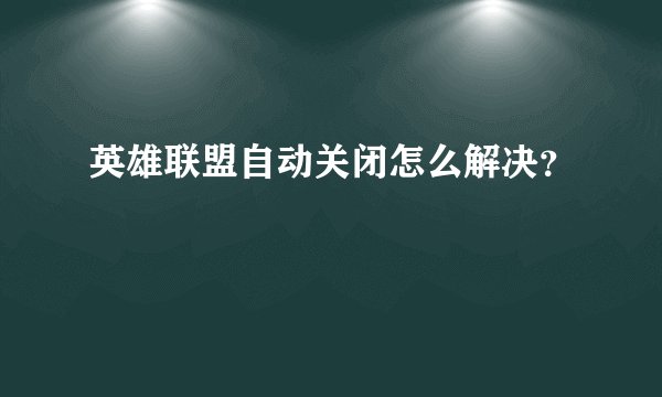 英雄联盟自动关闭怎么解决？