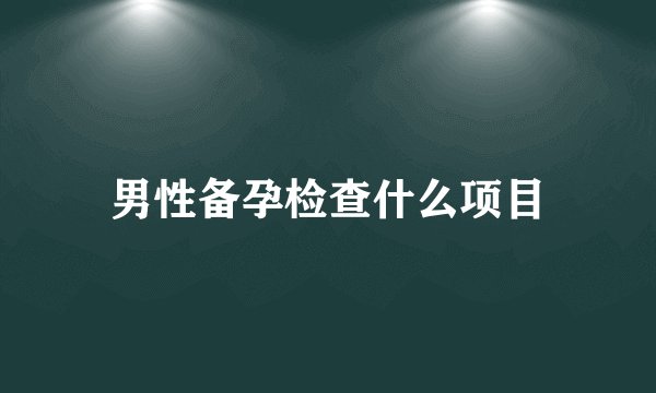 男性备孕检查什么项目