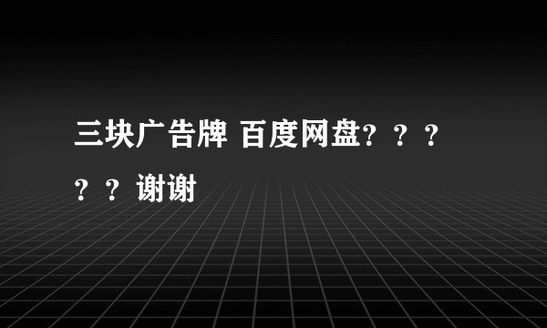 三块广告牌 百度网盘？？？？？谢谢