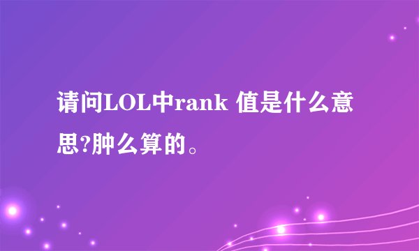 请问LOL中rank 值是什么意思?肿么算的。