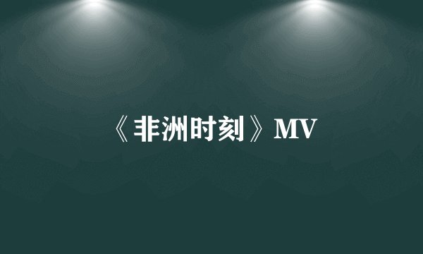 《非洲时刻》MV