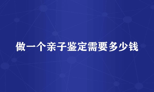 做一个亲子鉴定需要多少钱