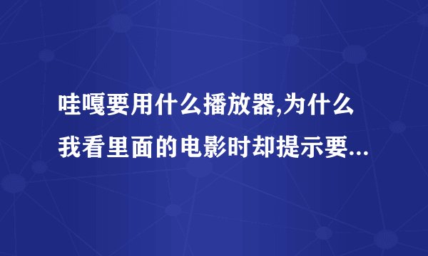 哇嘎要用什么播放器,为什么我看里面的电影时却提示要专用播放器才行,没有播放器就