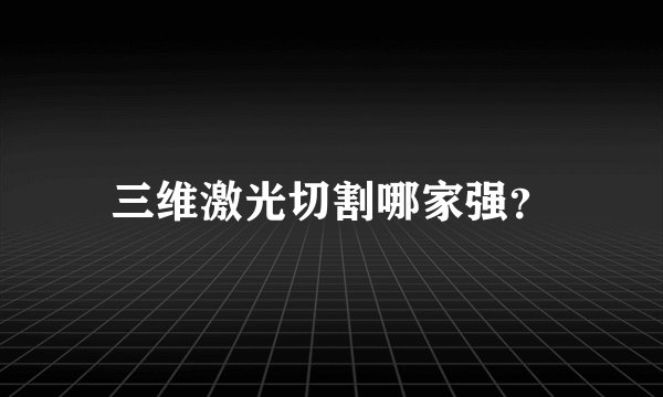 三维激光切割哪家强？