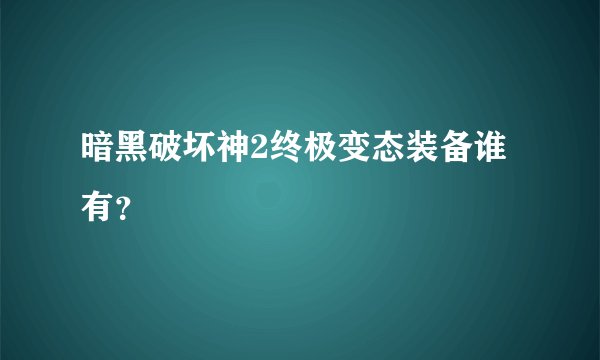 暗黑破坏神2终极变态装备谁有？