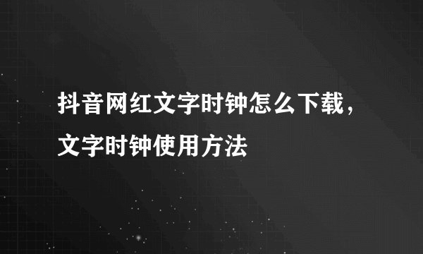 抖音网红文字时钟怎么下载，文字时钟使用方法