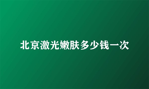 北京激光嫩肤多少钱一次