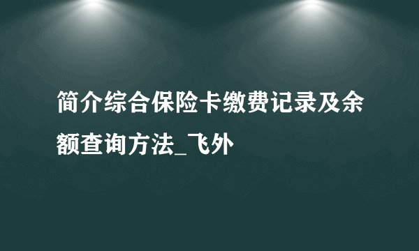 简介综合保险卡缴费记录及余额查询方法_飞外