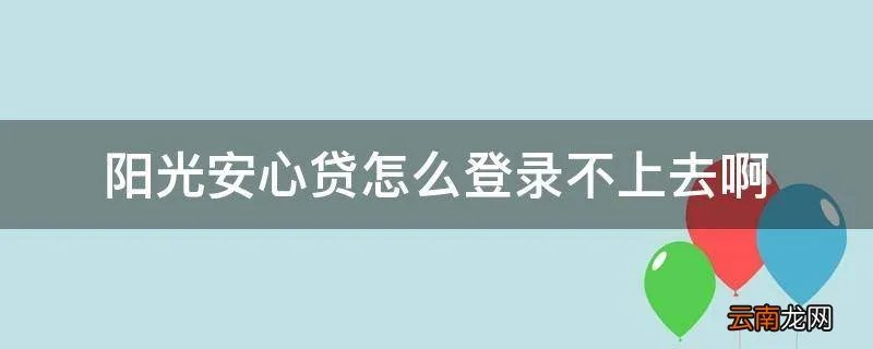 阳光安心贷怎么登录不上去啊