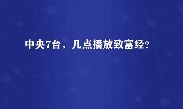 中央7台，几点播放致富经？