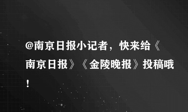 @南京日报小记者,快来给《南京日报》《金陵晚报》投稿哦!