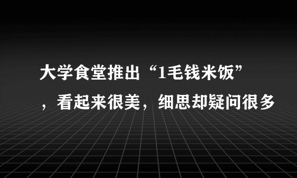 大学食堂推出“1毛钱米饭”，看起来很美，细思却疑问很多