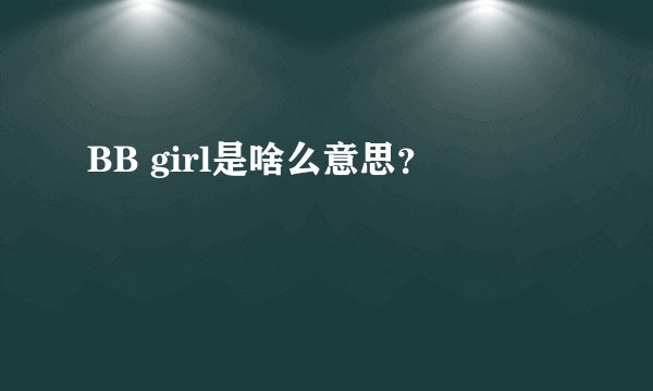 BB girl是啥么意思？
