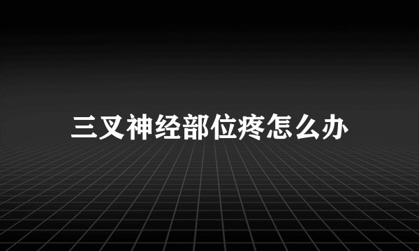 三叉神经部位疼怎么办