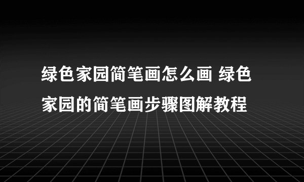 绿色家园简笔画怎么画 绿色家园的简笔画步骤图解教程