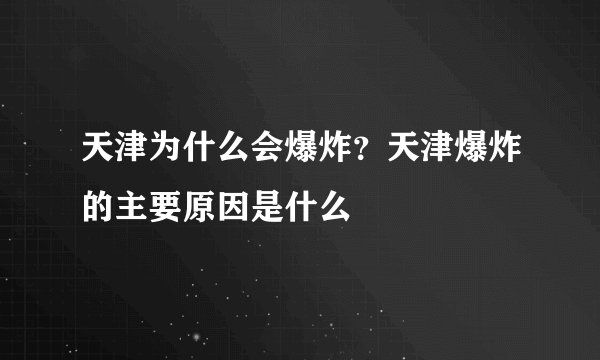 天津为什么会爆炸？天津爆炸的主要原因是什么