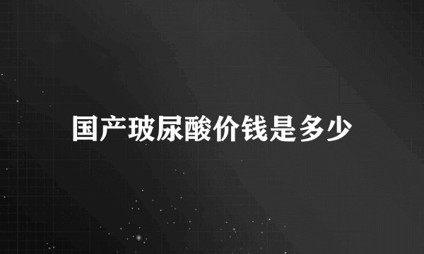 国产玻尿酸价钱是多少