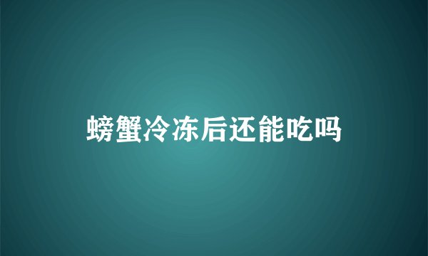 螃蟹冷冻后还能吃吗