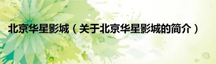 北京华星影城(关于北京华星影城的简介)
