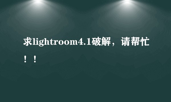 求lightroom4.1破解，请帮忙！！