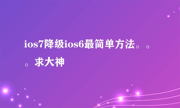 ios7降级ios6最简单方法。。。求大神