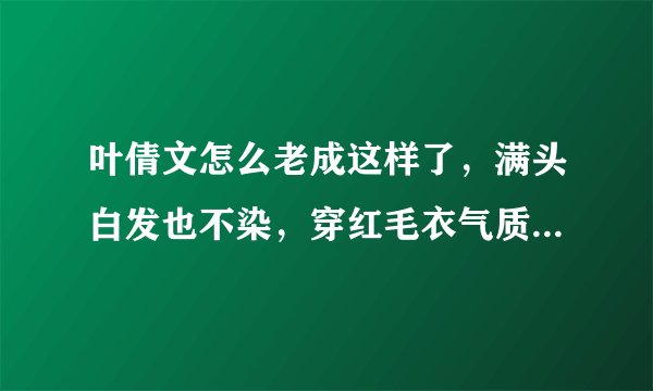 叶倩文怎么老成这样了，满头白发也不染，穿红毛衣气质高级你怎么看？叶倩文与港姐聚会，大方展示白发，可以看出她的状态是怎样的