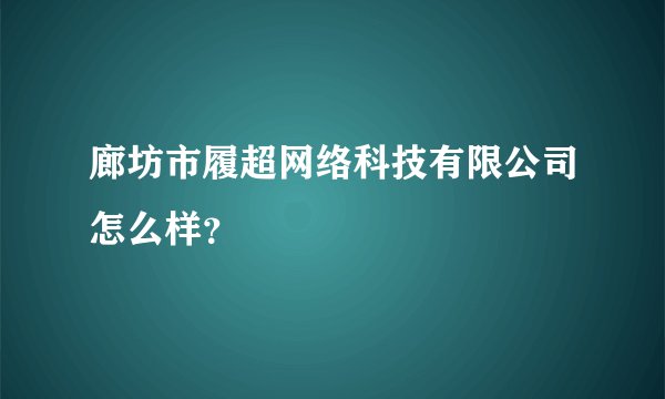 廊坊市履超网络科技有限公司怎么样？