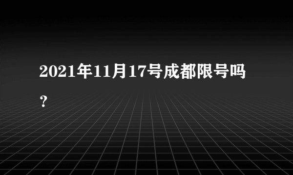 2021年11月17号成都限号吗？