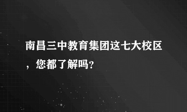 南昌三中教育集团这七大校区，您都了解吗？