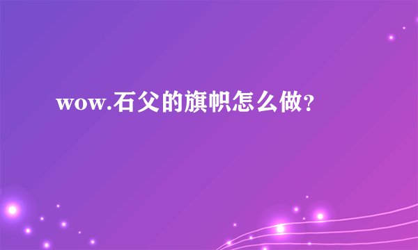wow.石父的旗帜怎么做？