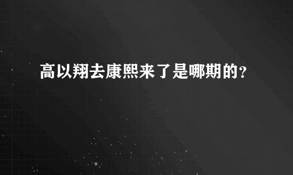 高以翔去康熙来了是哪期的？
