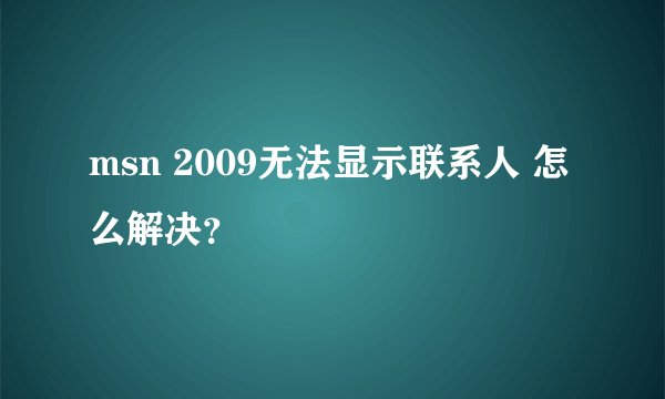 msn 2009无法显示联系人 怎么解决？