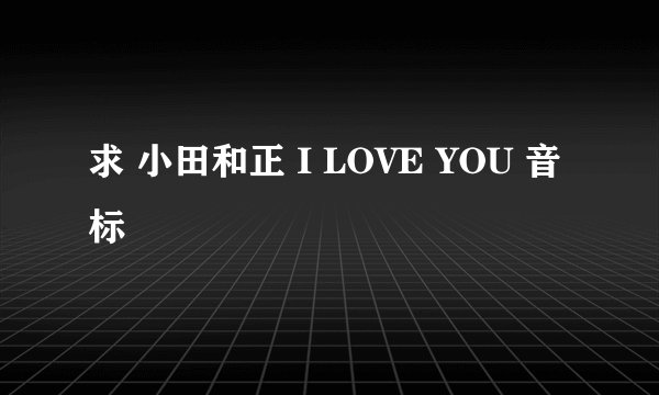 求 小田和正 I LOVE YOU 音标