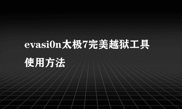 evasi0n太极7完美越狱工具 使用方法
