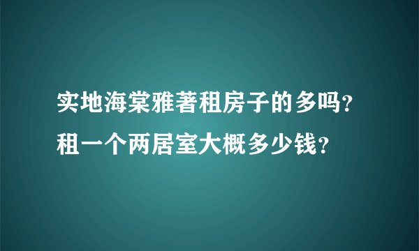 实地海棠雅著租房子的多吗？租一个两居室大概多少钱？