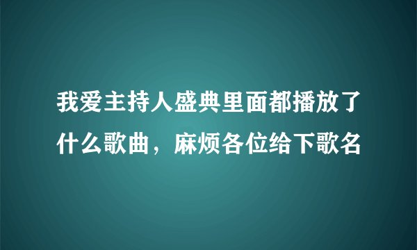 我爱主持人盛典里面都播放了什么歌曲，麻烦各位给下歌名